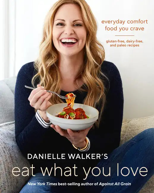 Danielle Walker's Eat What You Love: Everyday Comfort Food You Crave; Gluten-Free, Dairy-Free, and Paleo Recipes [A Cookbook] - Hardcover