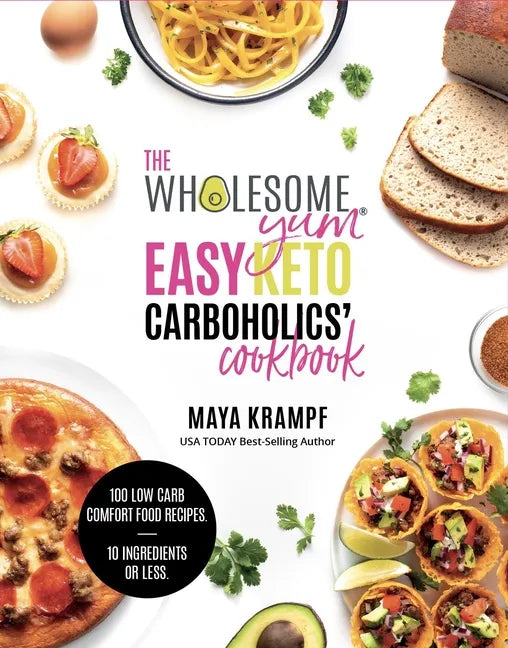 The Wholesome Yum Easy Keto Carboholics' Cookbook: 100 Low Carb Comfort Food Recipes. 10 Ingredients or Less. - Hardcover